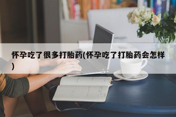 私人卖打胎药联系方式怀孕吃了很多打胎药(怀孕吃了打胎药会怎样)
