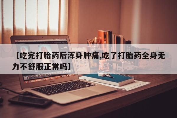 私人卖打胎药联系方式【吃完打胎药后浑身肿痛,吃了打胎药全身无力不舒服正常吗】