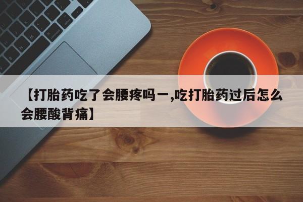 私人卖打胎药联系方式【打胎药吃了会腰疼吗一,吃打胎药过后怎么会腰酸背痛】