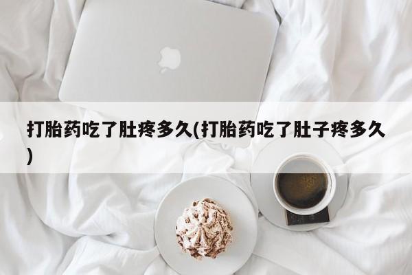 私人卖打胎药联系方式打胎药吃了肚疼多久(打胎药吃了肚子疼多久)
