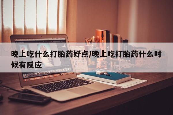 私人卖打胎药联系方式晚上吃什么打胎药好点/晚上吃打胎药什么时候有反应