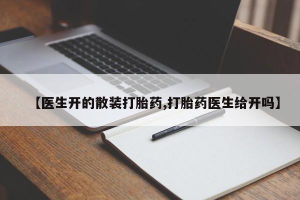 私人卖打胎药联系方式【医生开的散装打胎药,打胎药医生给开吗】