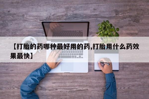 私人卖打胎药联系方式【打胎的药哪种最好用的药,打胎用什么药效果最快】