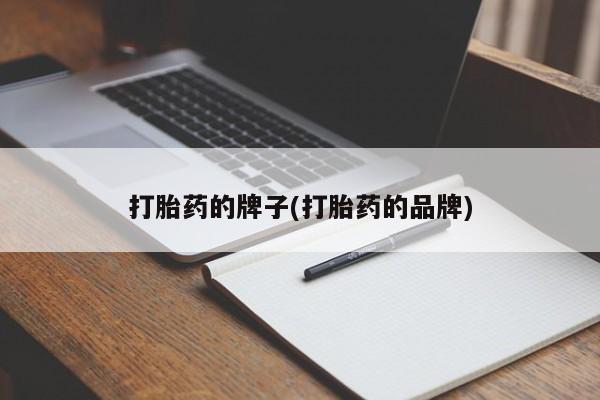 私人卖打胎药联系方式打胎药的牌子(打胎药的品牌)