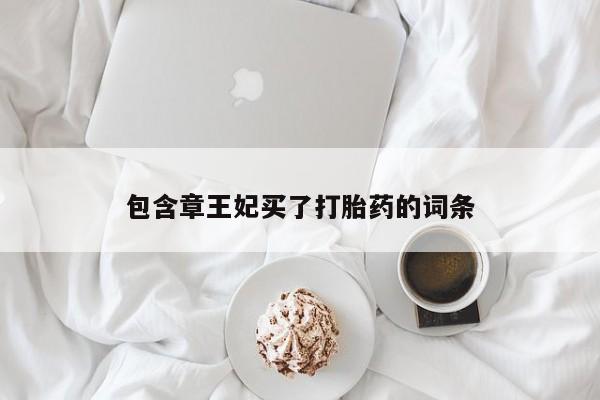 私人卖打胎药联系方式包含章王妃买了打胎药的词条