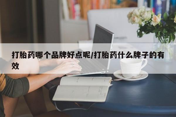 私人卖打胎药联系方式打胎药哪个品牌好点呢/打胎药什么牌子的有效