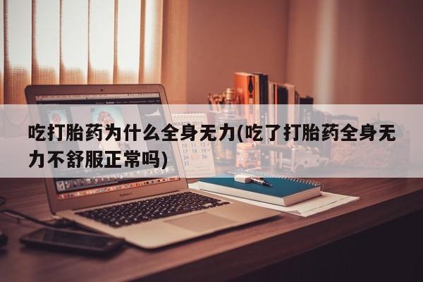 私人卖打胎药联系方式吃打胎药为什么全身无力(吃了打胎药全身无力不舒服正常吗)