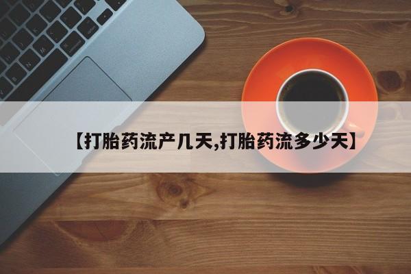 私人卖打胎药联系方式【打胎药流产几天,打胎药流多少天】
