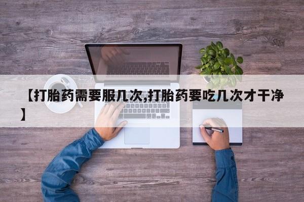 私人卖打胎药联系方式【打胎药需要服几次,打胎药要吃几次才干净】