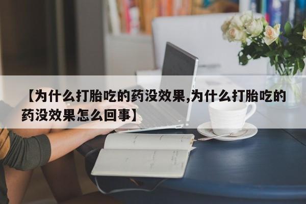 私人卖打胎药联系方式【为什么打胎吃的药没效果,为什么打胎吃的药没效果怎么回事】