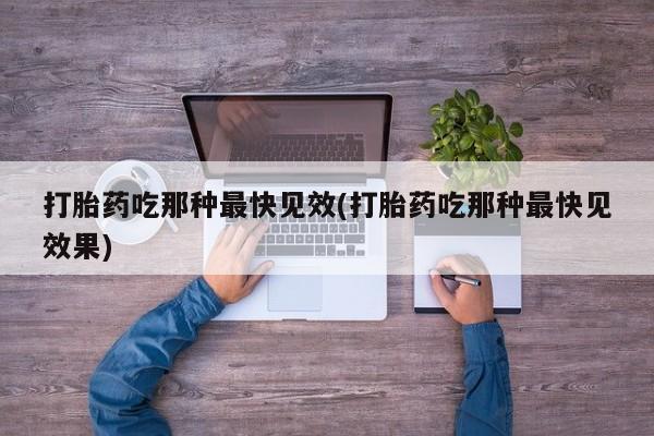 私人卖打胎药联系方式打胎药吃那种最快见效(打胎药吃那种最快见效果)