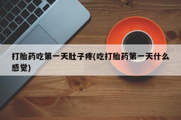私人卖打胎药联系方式打胎药吃第一天肚子疼(吃打胎药第一天什么感觉)