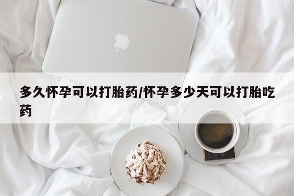 私人卖打胎药联系方式多久怀孕可以打胎药/怀孕多少天可以打胎吃药