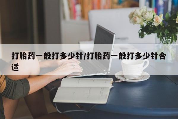 私人卖打胎药联系方式打胎药一般打多少针/打胎药一般打多少针合适