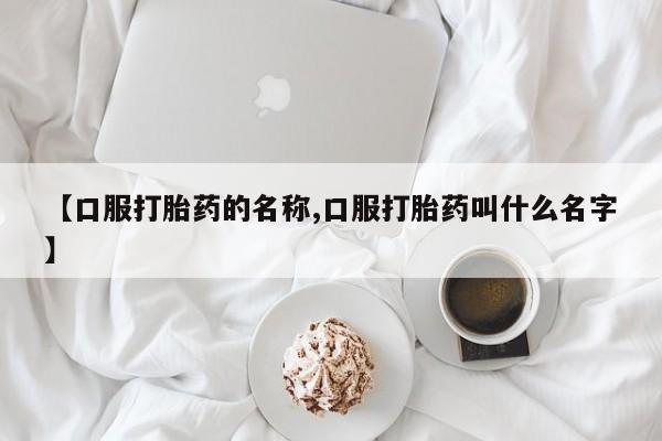 私人卖打胎药联系方式【口服打胎药的名称,口服打胎药叫什么名字】