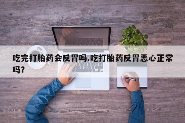 私人卖打胎药联系方式吃完打胎药会反胃吗.吃打胎药反胃恶心正常吗？