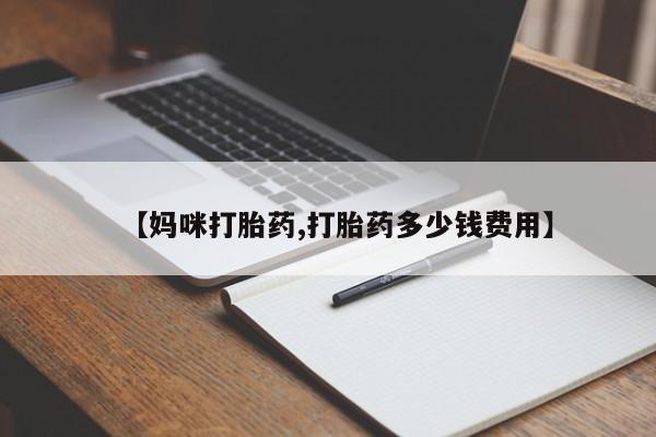 私人卖打胎药联系方式【妈咪打胎药,打胎药多少钱费用】