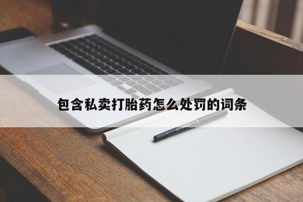 私人卖打胎药联系方式包含私卖打胎药怎么处罚的词条