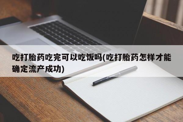 私人卖打胎药联系方式吃打胎药吃完可以吃饭吗(吃打胎药怎样才能确定流产成功)