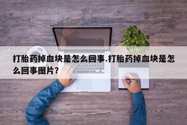 私人卖打胎药联系方式打胎药掉血块是怎么回事.打胎药掉血块是怎么回事图片？