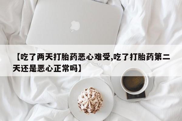 私人卖打胎药联系方式【吃了两天打胎药恶心难受,吃了打胎药第二天还是恶心正常吗】