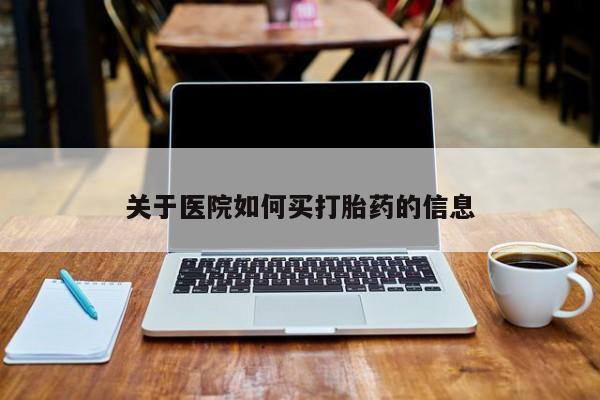 私人卖打胎药联系方式关于医院如何买打胎药的信息