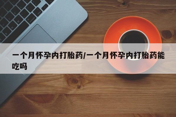 私人卖打胎药联系方式一个月怀孕内打胎药/一个月怀孕内打胎药能吃吗