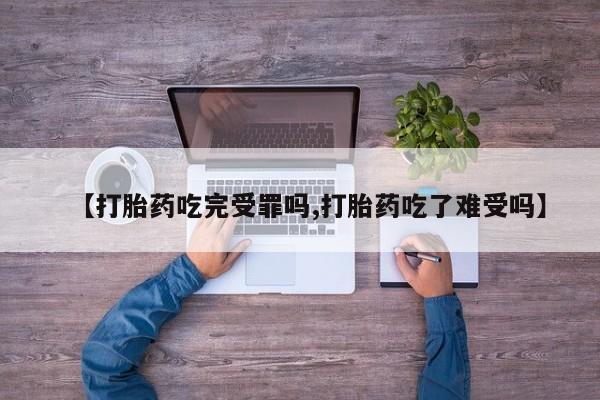 私人卖打胎药联系方式【打胎药吃完受罪吗,打胎药吃了难受吗】