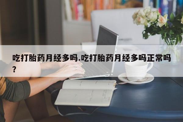 私人卖打胎药联系方式吃打胎药月经多吗.吃打胎药月经多吗正常吗？