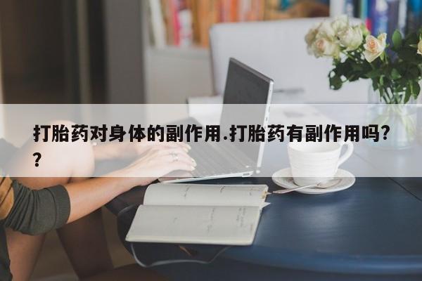 私人卖打胎药联系方式打胎药对身体的副作用.打胎药有副作用吗?？