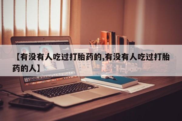 私人卖打胎药联系方式【有没有人吃过打胎药的,有没有人吃过打胎药的人】