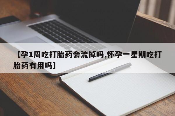 私人卖打胎药联系方式【孕1周吃打胎药会流掉吗,怀孕一星期吃打胎药有用吗】