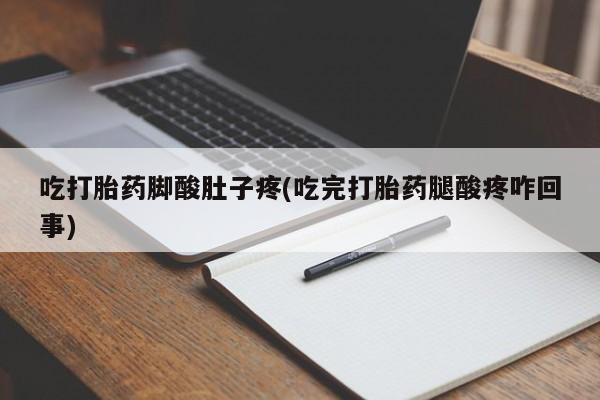 私人卖打胎药联系方式吃打胎药脚酸肚子疼(吃完打胎药腿酸疼咋回事)