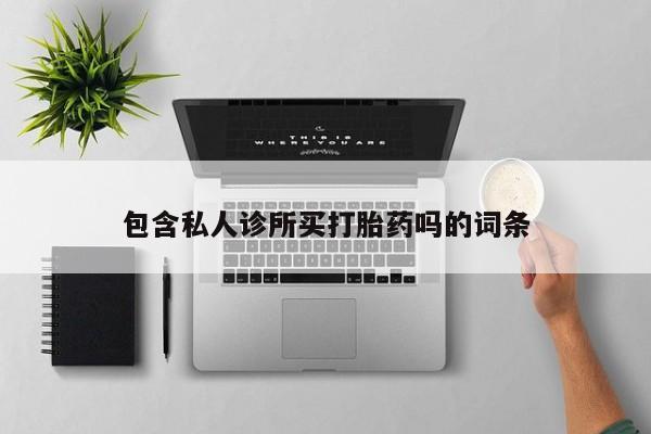 私人卖打胎药联系方式包含私人诊所买打胎药吗的词条