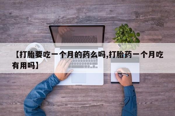私人卖打胎药联系方式【打胎要吃一个月的药么吗,打胎药一个月吃有用吗】