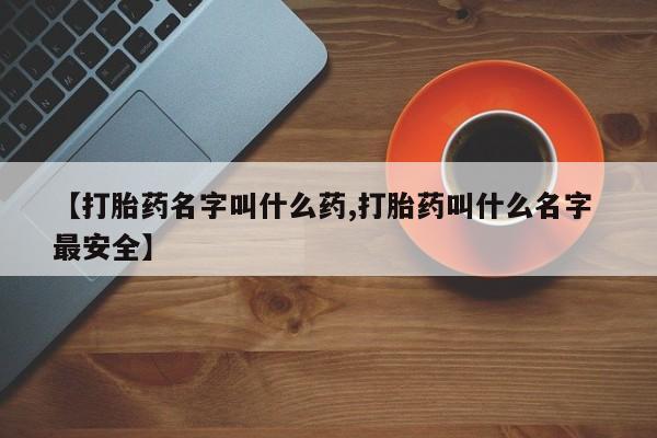 私人卖打胎药联系方式【打胎药名字叫什么药,打胎药叫什么名字 最安全】