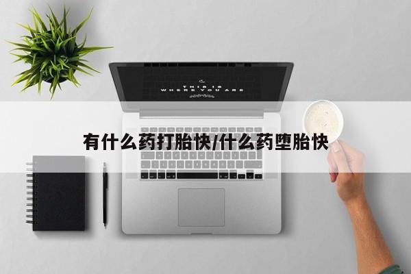 私人卖打胎药联系方式有什么药打胎快/什么药堕胎快