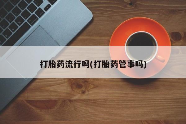 私人卖打胎药联系方式打胎药流行吗(打胎药管事吗)