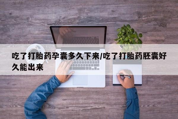 私人卖打胎药联系方式吃了打胎药孕囊多久下来/吃了打胎药胚囊好久能出来
