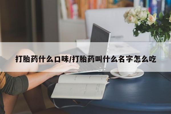 私人卖打胎药联系方式打胎药什么口味/打胎药叫什么名字怎么吃
