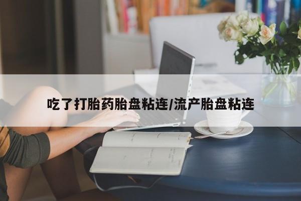 私人卖打胎药联系方式吃了打胎药胎盘粘连/流产胎盘粘连
