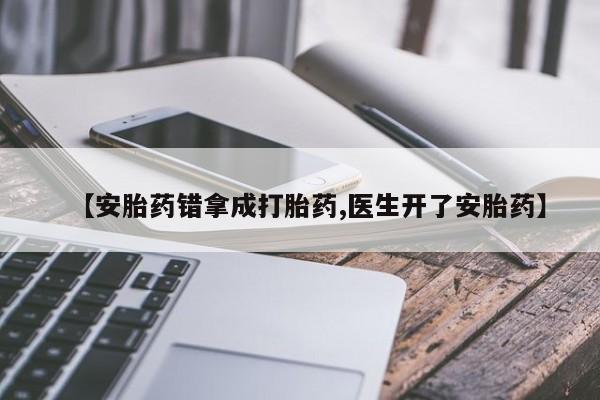 私人卖打胎药联系方式【安胎药错拿成打胎药,医生开了安胎药】