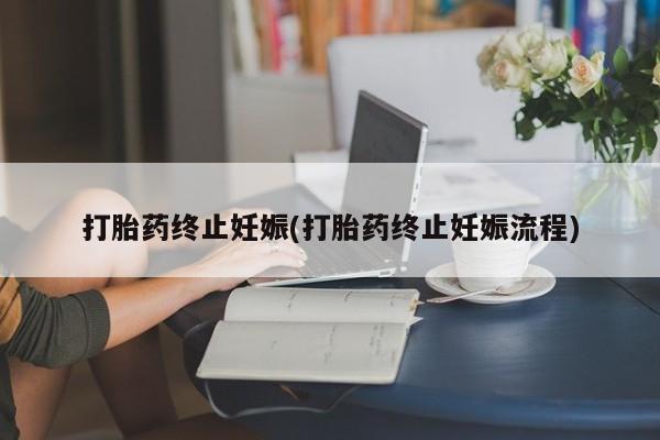 私人卖打胎药联系方式打胎药终止妊娠(打胎药终止妊娠流程)