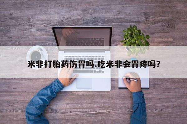 私人卖打胎药联系方式米非打胎药伤胃吗.吃米非会胃疼吗？