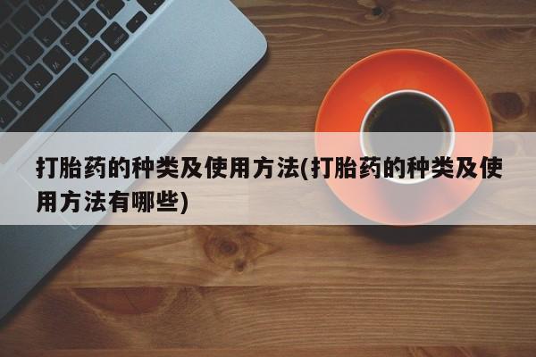 私人卖打胎药联系方式打胎药的种类及使用方法(打胎药的种类及使用方法有哪些)
