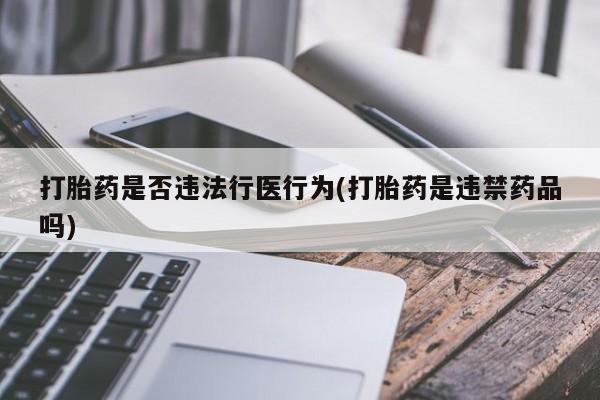 私人卖打胎药联系方式打胎药是否违法行医行为(打胎药是违禁药品吗)