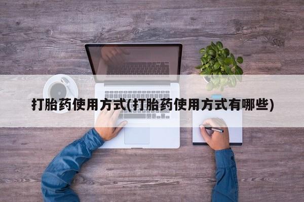 私人卖打胎药联系方式打胎药使用方式(打胎药使用方式有哪些)