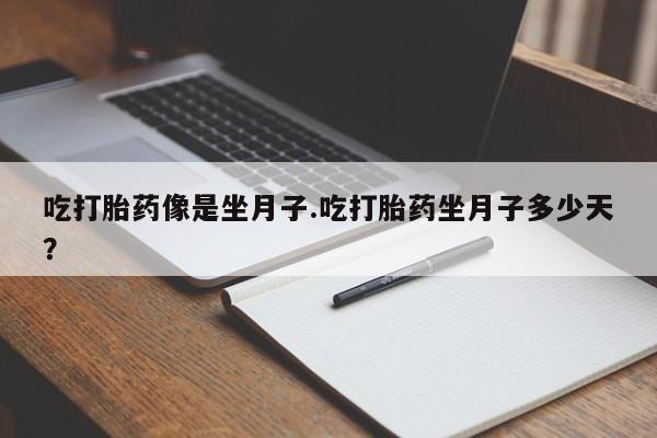 私人卖打胎药联系方式吃打胎药像是坐月子.吃打胎药坐月子多少天？
