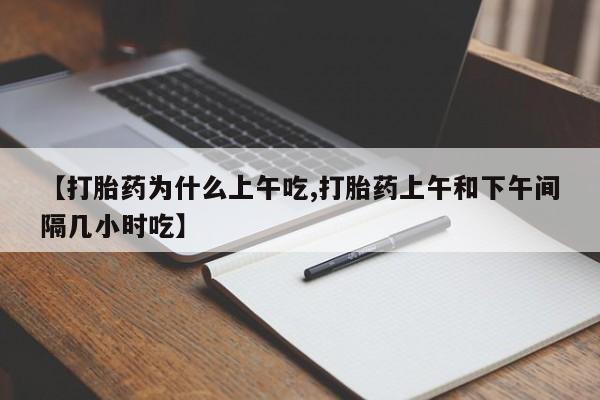 私人卖打胎药联系方式【打胎药为什么上午吃,打胎药上午和下午间隔几小时吃】