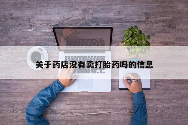 私人卖打胎药联系方式关于药店没有卖打胎药吗的信息